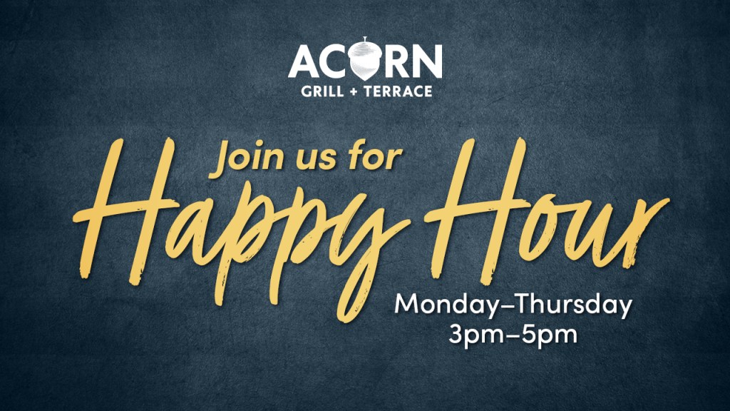 Join us for Happy Hour at Acorn Grill + Terrace on Mondays through Thursdays from 3pm-5pm
